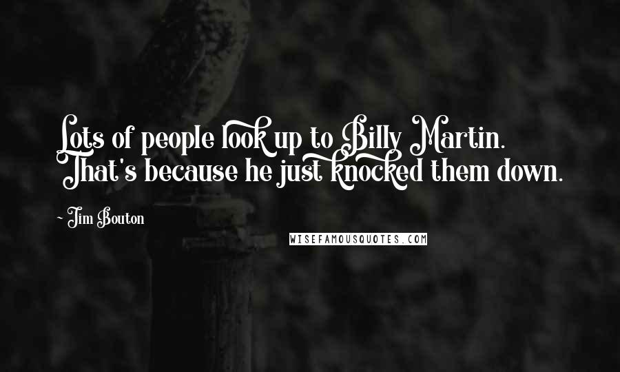 Jim Bouton Quotes: Lots of people look up to Billy Martin. That's because he just knocked them down.