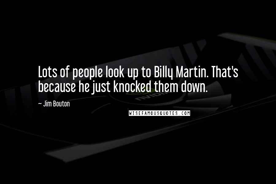 Jim Bouton Quotes: Lots of people look up to Billy Martin. That's because he just knocked them down.