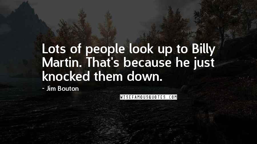 Jim Bouton Quotes: Lots of people look up to Billy Martin. That's because he just knocked them down.