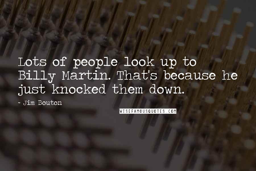 Jim Bouton Quotes: Lots of people look up to Billy Martin. That's because he just knocked them down.