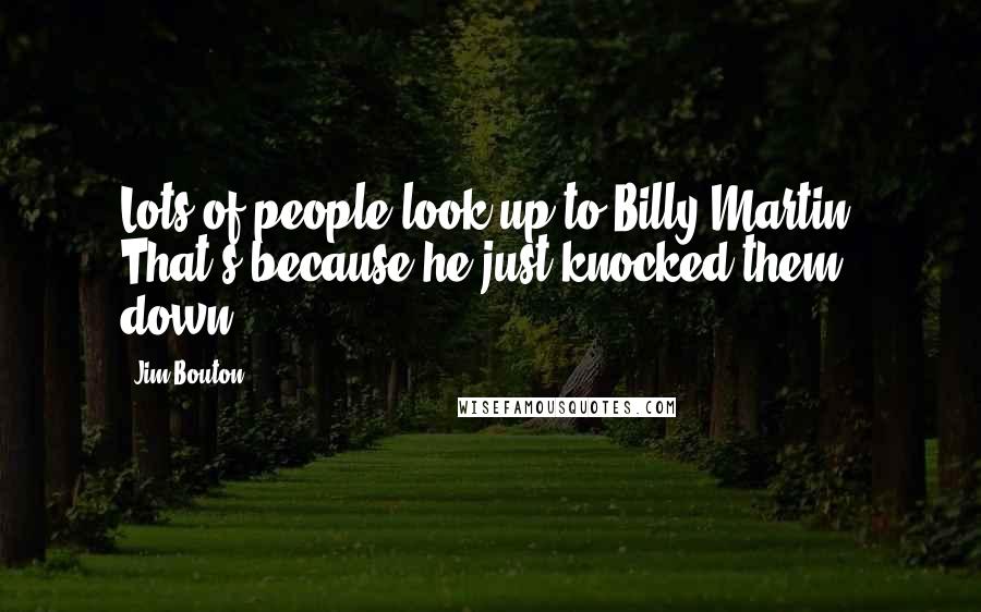 Jim Bouton Quotes: Lots of people look up to Billy Martin. That's because he just knocked them down.