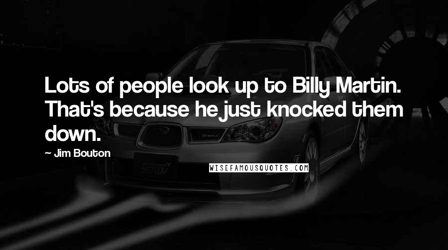 Jim Bouton Quotes: Lots of people look up to Billy Martin. That's because he just knocked them down.