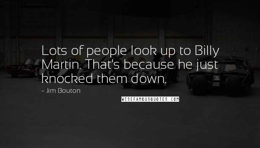 Jim Bouton Quotes: Lots of people look up to Billy Martin. That's because he just knocked them down.