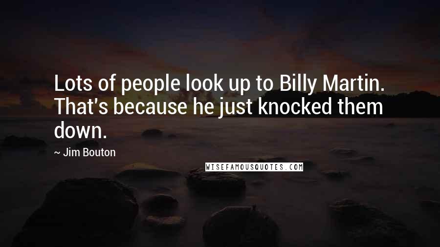 Jim Bouton Quotes: Lots of people look up to Billy Martin. That's because he just knocked them down.