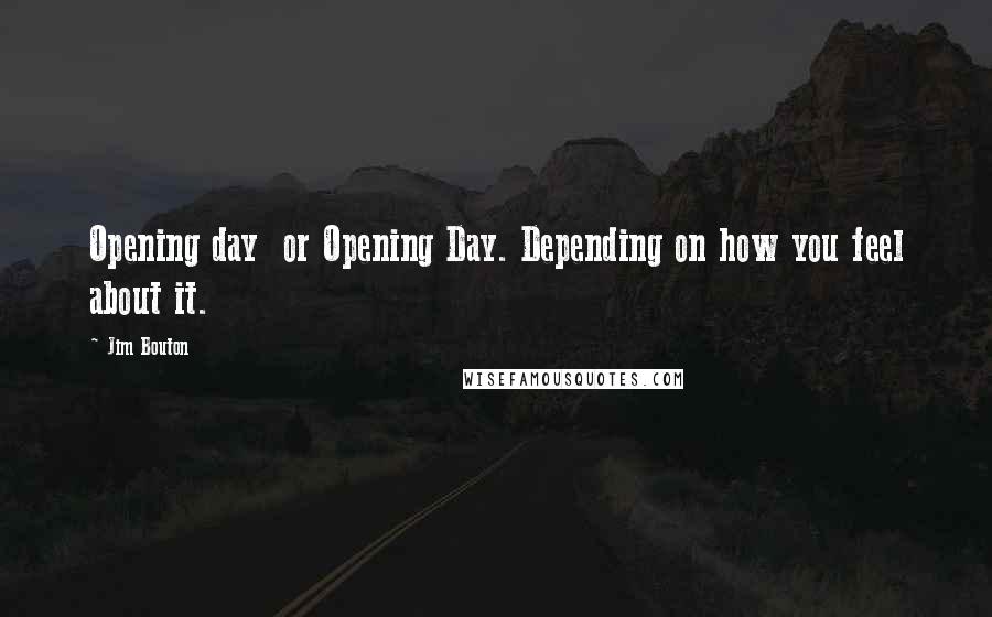 Jim Bouton Quotes: Opening day  or Opening Day. Depending on how you feel about it.