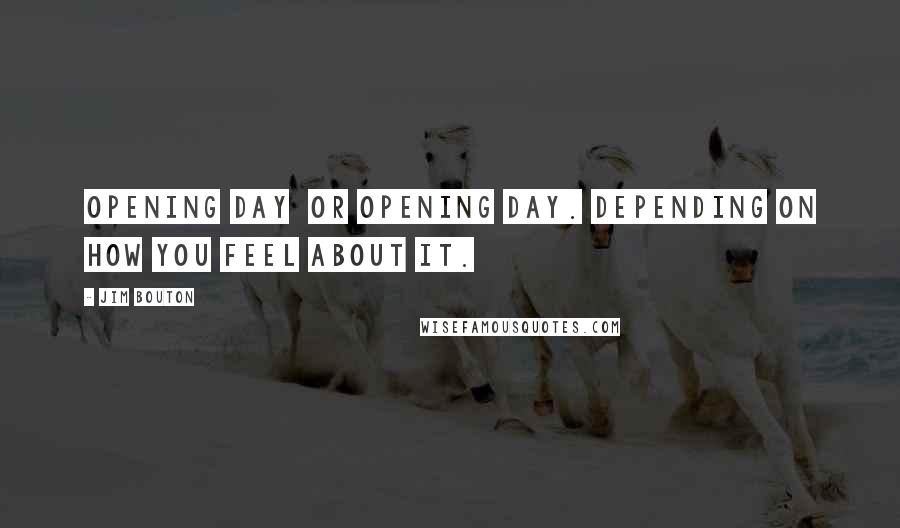 Jim Bouton Quotes: Opening day  or Opening Day. Depending on how you feel about it.