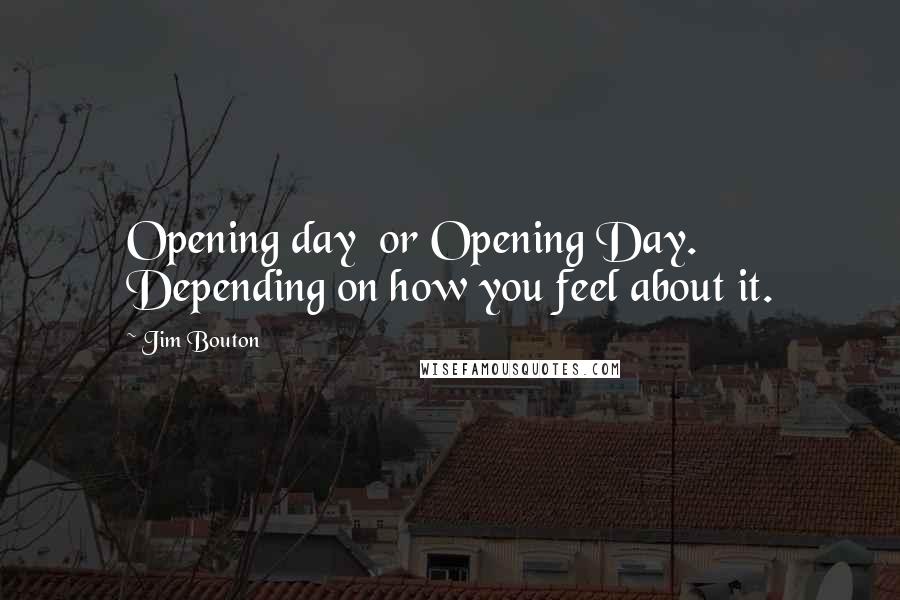 Jim Bouton Quotes: Opening day  or Opening Day. Depending on how you feel about it.