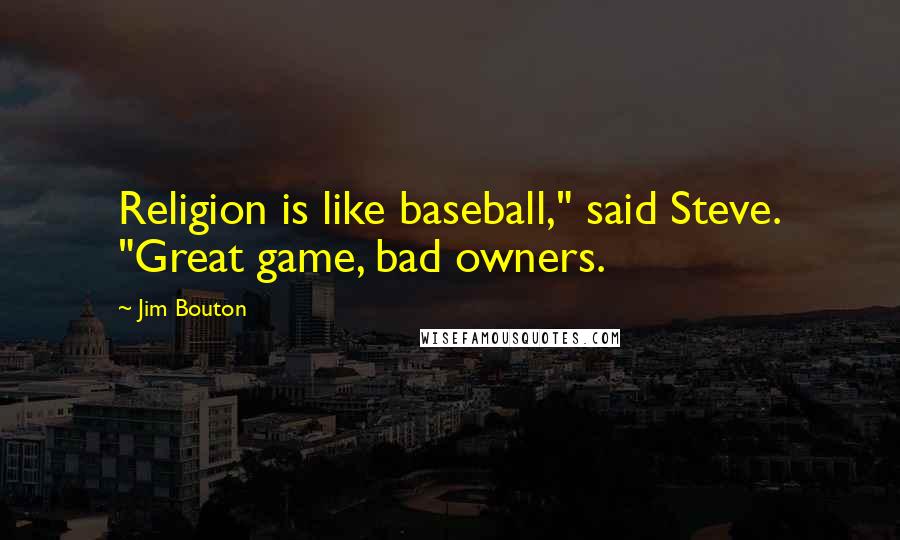 Jim Bouton Quotes: Religion is like baseball," said Steve. "Great game, bad owners.
