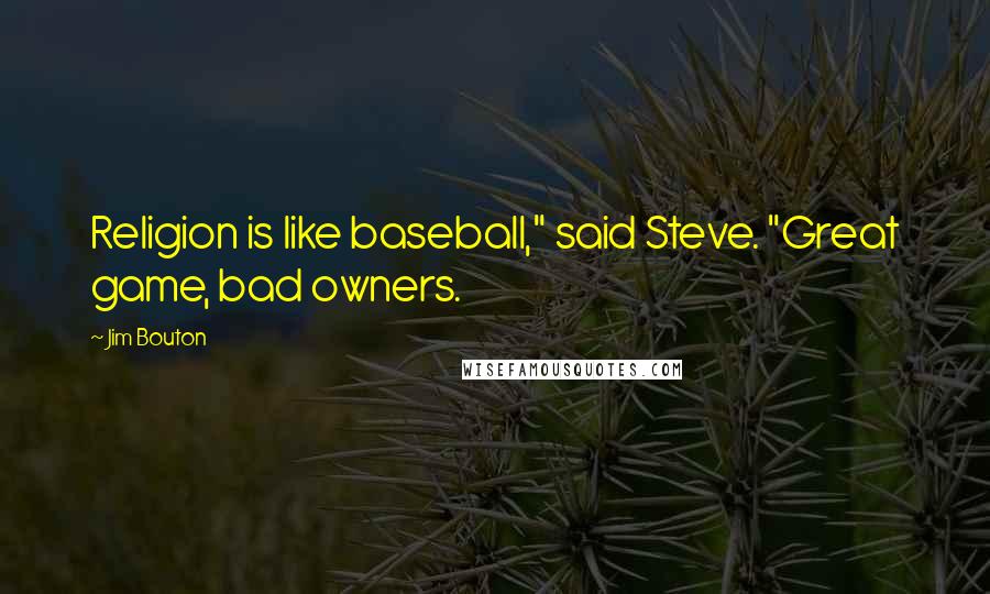 Jim Bouton Quotes: Religion is like baseball," said Steve. "Great game, bad owners.
