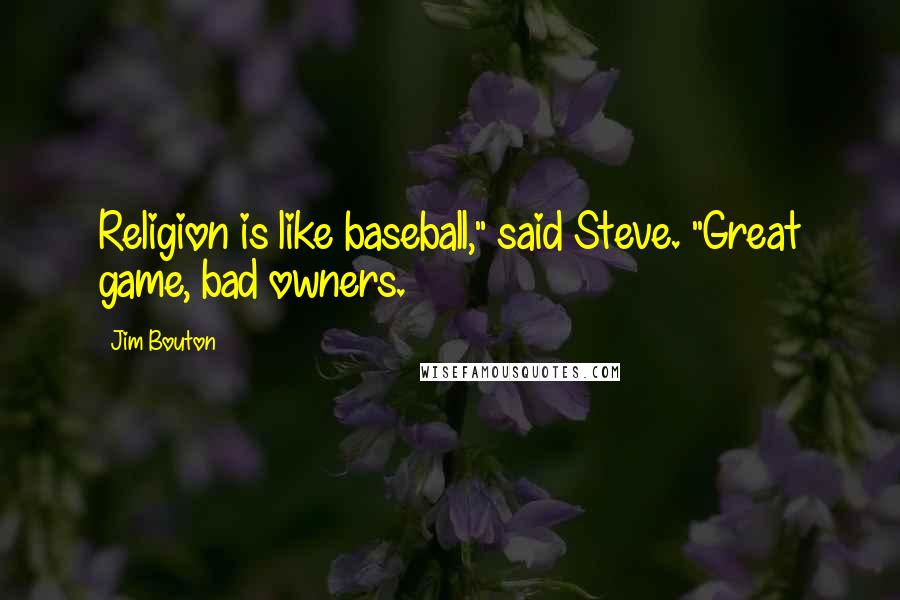 Jim Bouton Quotes: Religion is like baseball," said Steve. "Great game, bad owners.