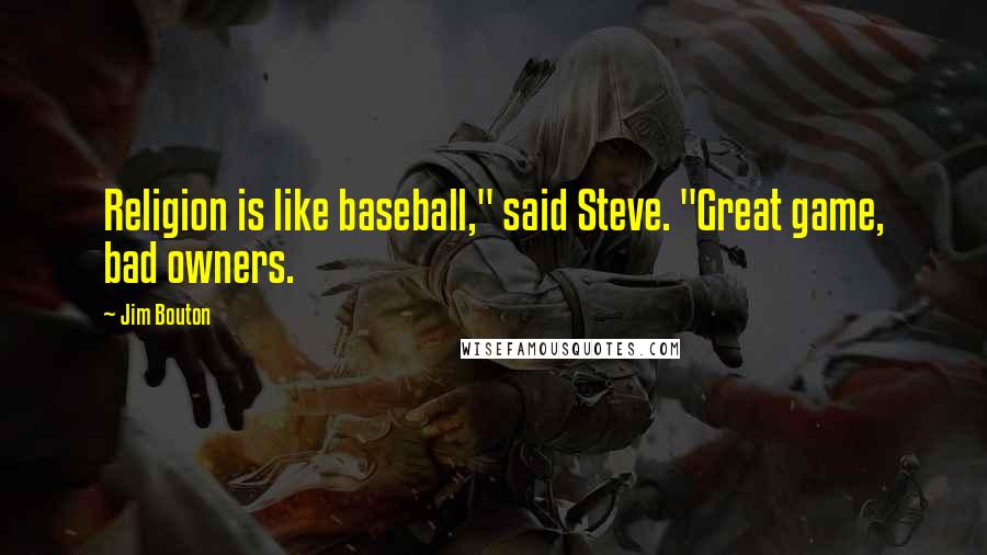 Jim Bouton Quotes: Religion is like baseball," said Steve. "Great game, bad owners.