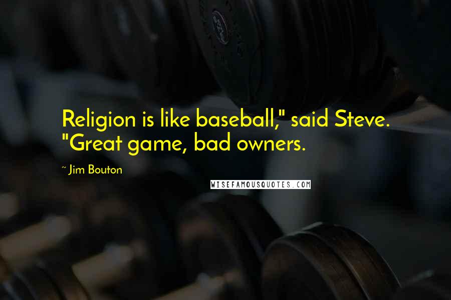 Jim Bouton Quotes: Religion is like baseball," said Steve. "Great game, bad owners.