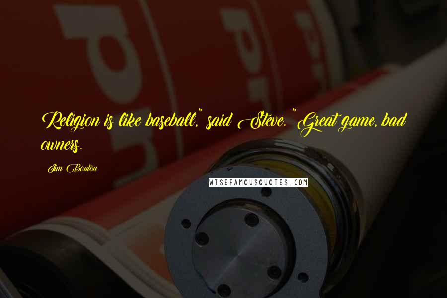 Jim Bouton Quotes: Religion is like baseball," said Steve. "Great game, bad owners.