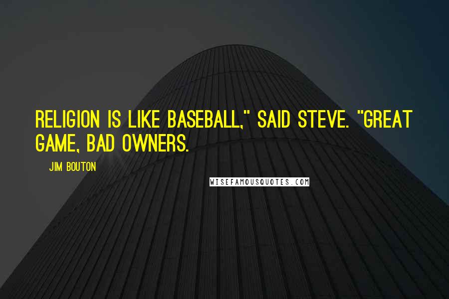 Jim Bouton Quotes: Religion is like baseball," said Steve. "Great game, bad owners.