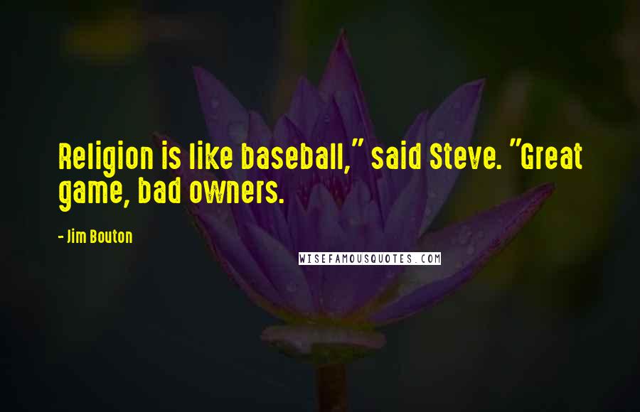 Jim Bouton Quotes: Religion is like baseball," said Steve. "Great game, bad owners.