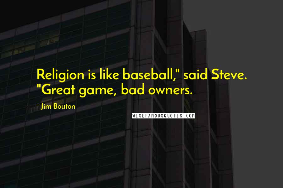 Jim Bouton Quotes: Religion is like baseball," said Steve. "Great game, bad owners.