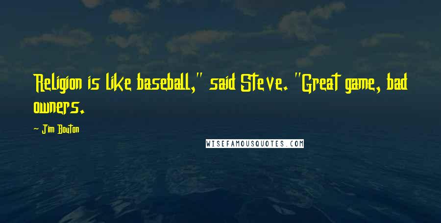 Jim Bouton Quotes: Religion is like baseball," said Steve. "Great game, bad owners.