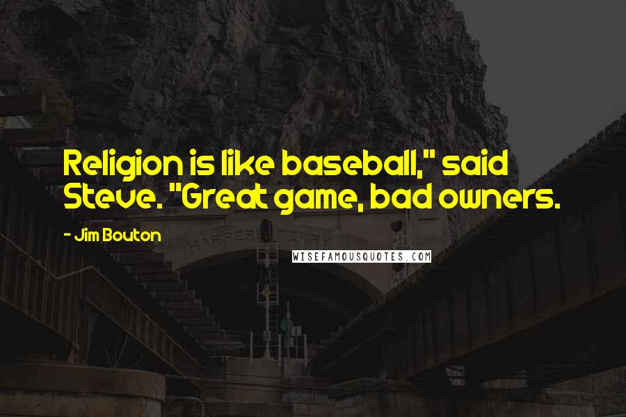 Jim Bouton Quotes: Religion is like baseball," said Steve. "Great game, bad owners.