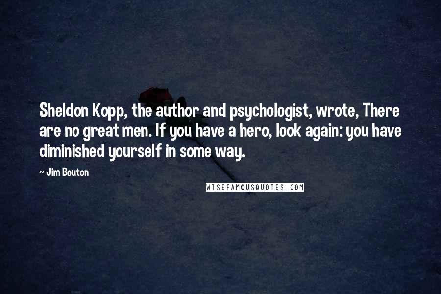 Jim Bouton Quotes: Sheldon Kopp, the author and psychologist, wrote, There are no great men. If you have a hero, look again: you have diminished yourself in some way.