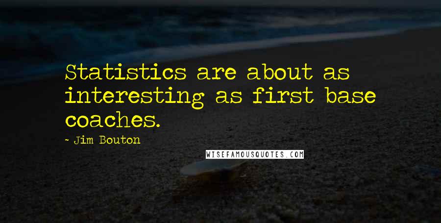 Jim Bouton Quotes: Statistics are about as interesting as first base coaches.
