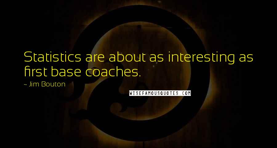 Jim Bouton Quotes: Statistics are about as interesting as first base coaches.