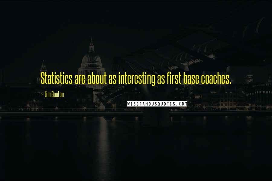 Jim Bouton Quotes: Statistics are about as interesting as first base coaches.