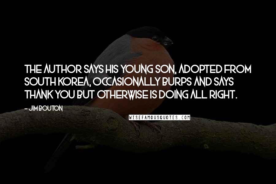 Jim Bouton Quotes: The author says his young son, adopted from South Korea, occasionally burps and says thank you but otherwise is doing all right.