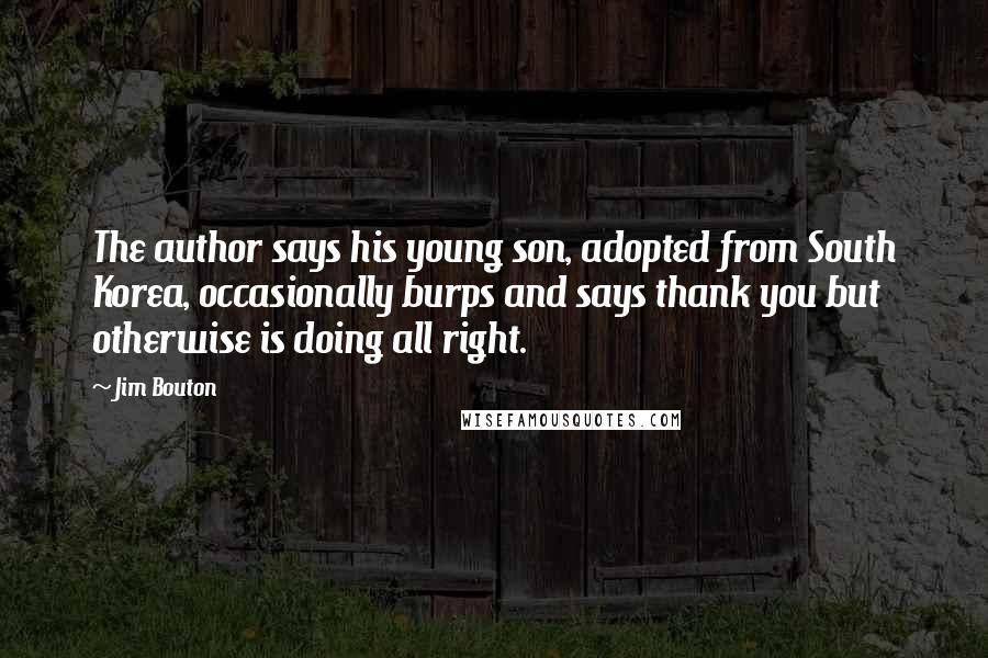 Jim Bouton Quotes: The author says his young son, adopted from South Korea, occasionally burps and says thank you but otherwise is doing all right.