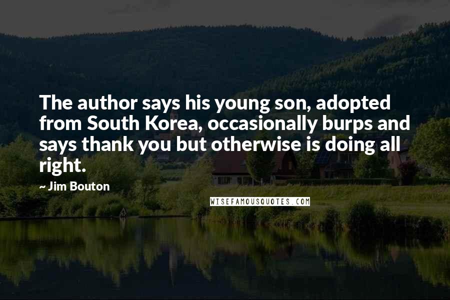 Jim Bouton Quotes: The author says his young son, adopted from South Korea, occasionally burps and says thank you but otherwise is doing all right.