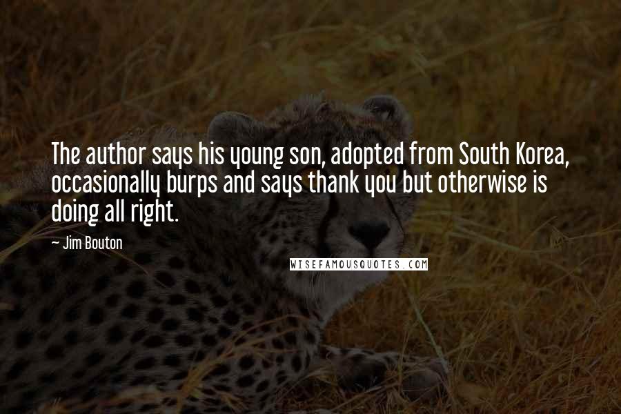 Jim Bouton Quotes: The author says his young son, adopted from South Korea, occasionally burps and says thank you but otherwise is doing all right.