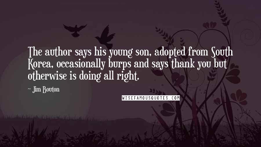 Jim Bouton Quotes: The author says his young son, adopted from South Korea, occasionally burps and says thank you but otherwise is doing all right.