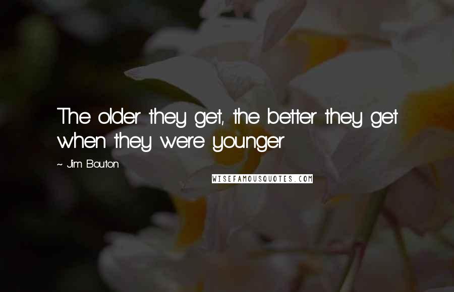 Jim Bouton Quotes: The older they get, the better they get when they were younger