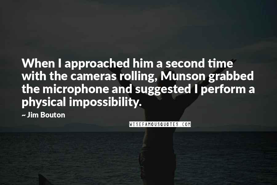 Jim Bouton Quotes: When I approached him a second time with the cameras rolling, Munson grabbed the microphone and suggested I perform a physical impossibility.