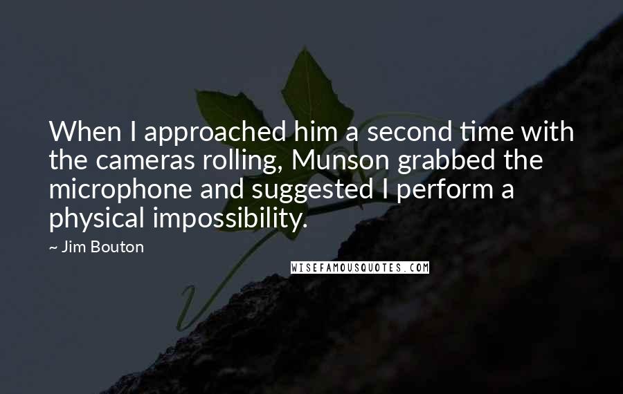 Jim Bouton Quotes: When I approached him a second time with the cameras rolling, Munson grabbed the microphone and suggested I perform a physical impossibility.