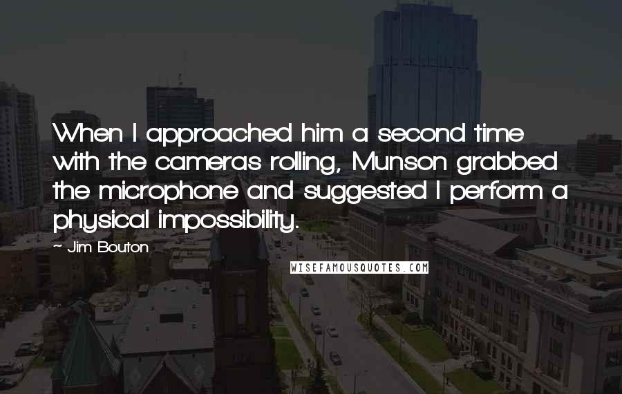 Jim Bouton Quotes: When I approached him a second time with the cameras rolling, Munson grabbed the microphone and suggested I perform a physical impossibility.