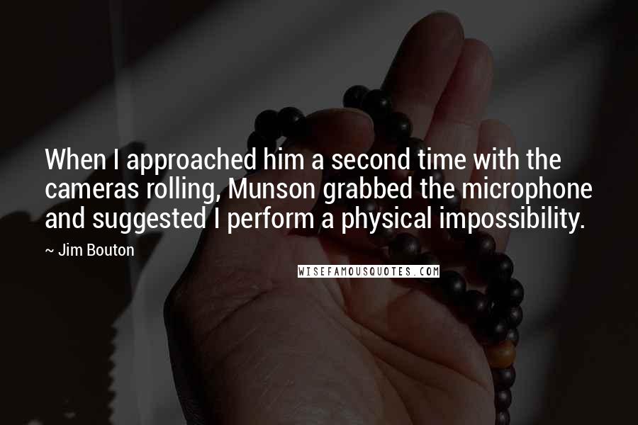 Jim Bouton Quotes: When I approached him a second time with the cameras rolling, Munson grabbed the microphone and suggested I perform a physical impossibility.