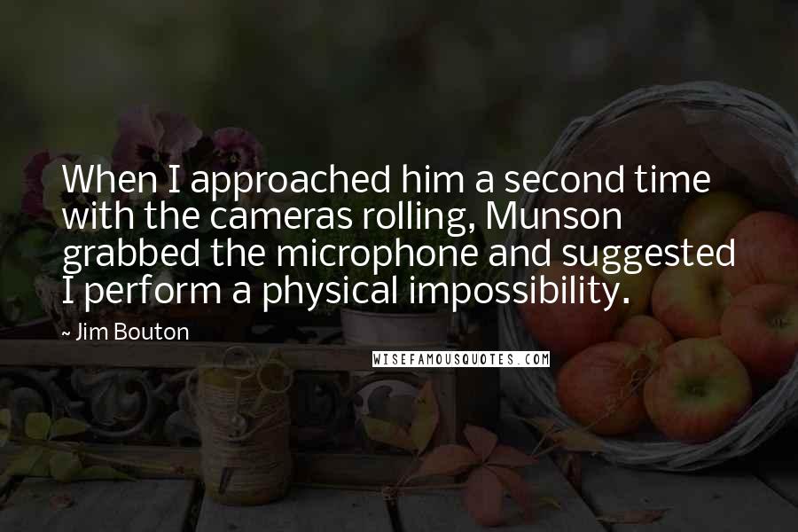 Jim Bouton Quotes: When I approached him a second time with the cameras rolling, Munson grabbed the microphone and suggested I perform a physical impossibility.