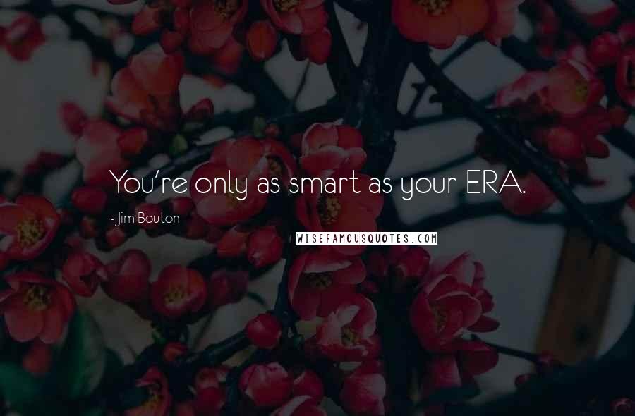 Jim Bouton Quotes: You're only as smart as your ERA.