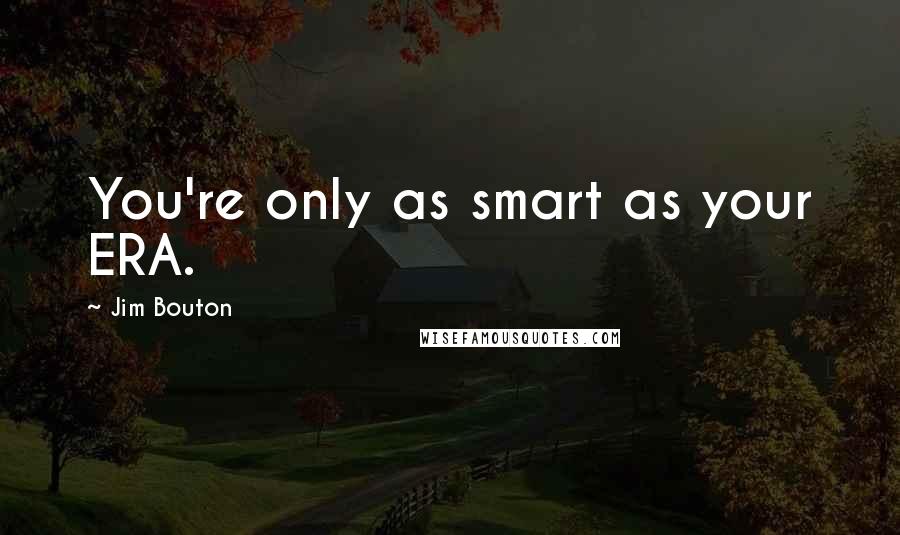 Jim Bouton Quotes: You're only as smart as your ERA.