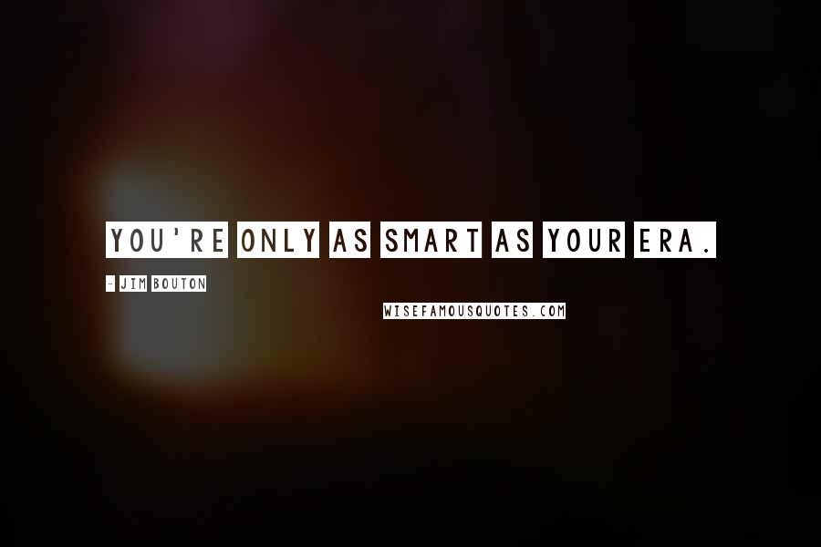 Jim Bouton Quotes: You're only as smart as your ERA.