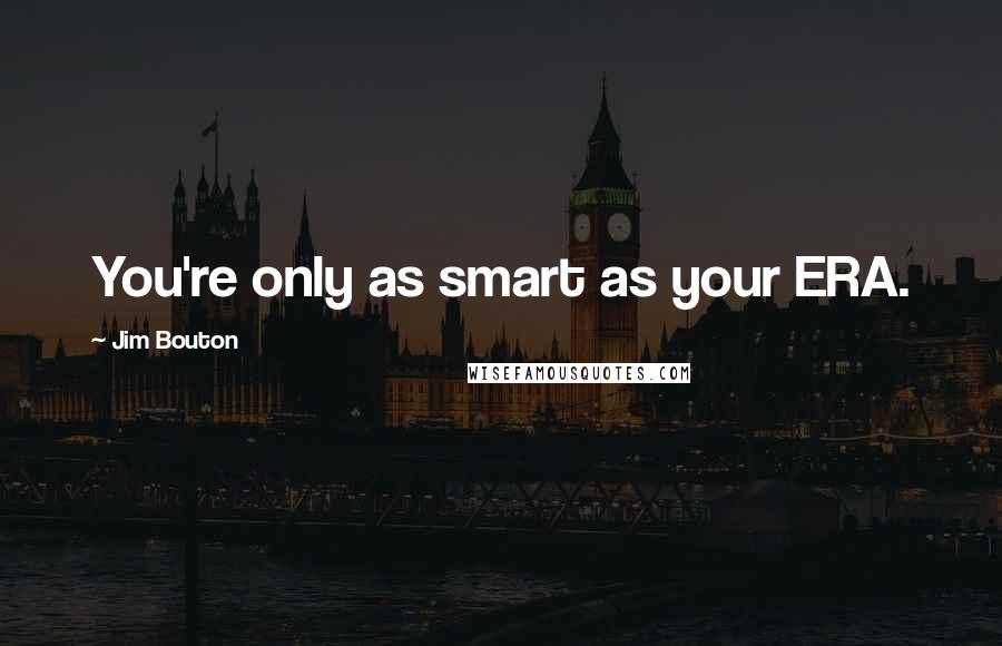 Jim Bouton Quotes: You're only as smart as your ERA.