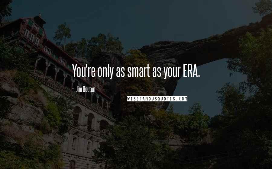 Jim Bouton Quotes: You're only as smart as your ERA.