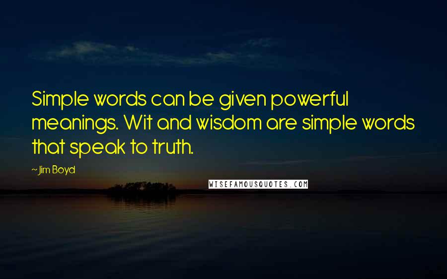Jim Boyd Quotes: Simple words can be given powerful meanings. Wit and wisdom are simple words that speak to truth.