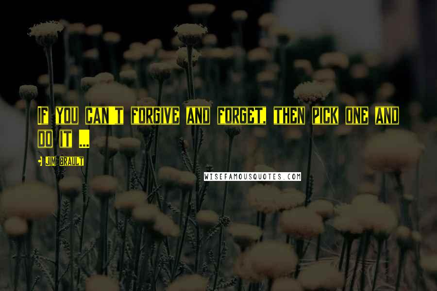 Jim Brault Quotes: If you can't forgive and forget, then pick one and do it ...