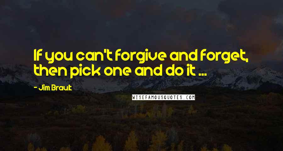 Jim Brault Quotes: If you can't forgive and forget, then pick one and do it ...
