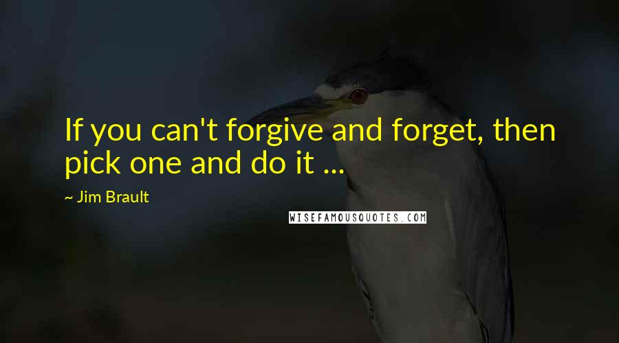 Jim Brault Quotes: If you can't forgive and forget, then pick one and do it ...