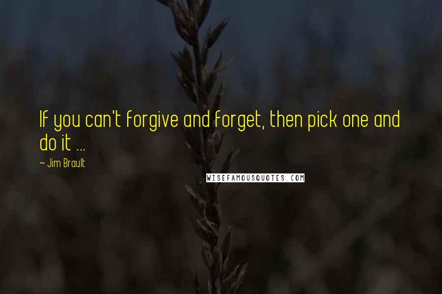 Jim Brault Quotes: If you can't forgive and forget, then pick one and do it ...