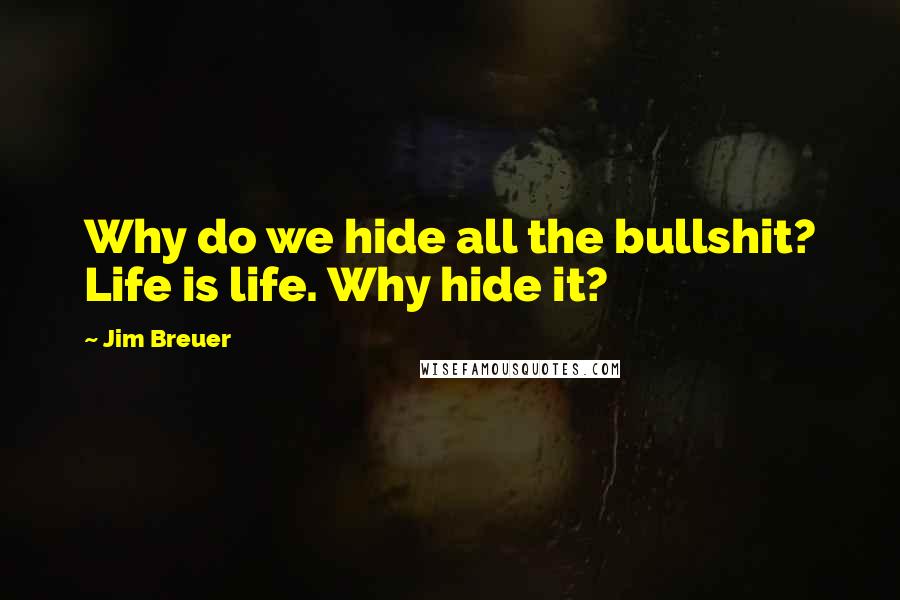 Jim Breuer Quotes: Why do we hide all the bullshit? Life is life. Why hide it?