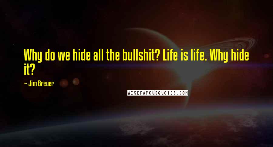 Jim Breuer Quotes: Why do we hide all the bullshit? Life is life. Why hide it?