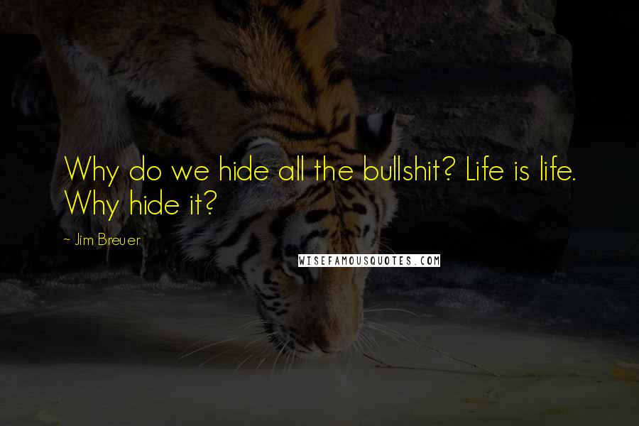 Jim Breuer Quotes: Why do we hide all the bullshit? Life is life. Why hide it?